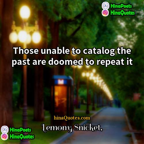 Lemony Snicket Quotes | Those unable to catalog the past are